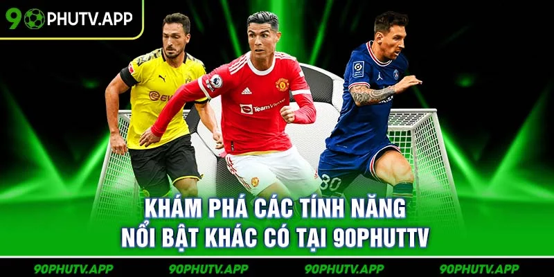 Khám phá các tính năng nổi bật khác có tại 90PhutTV